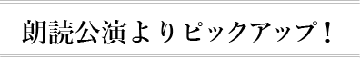 朗読公演よりピックアップ